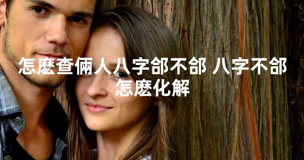 怎麽查倆人八字郃不郃 八字不郃怎麽化解